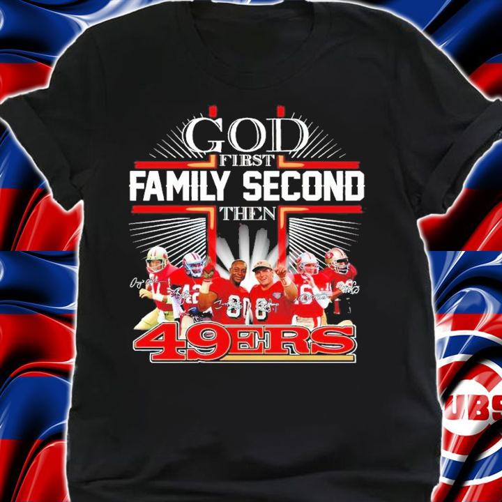 God First Family Second Then San Francisco 49ers Shirt shirt