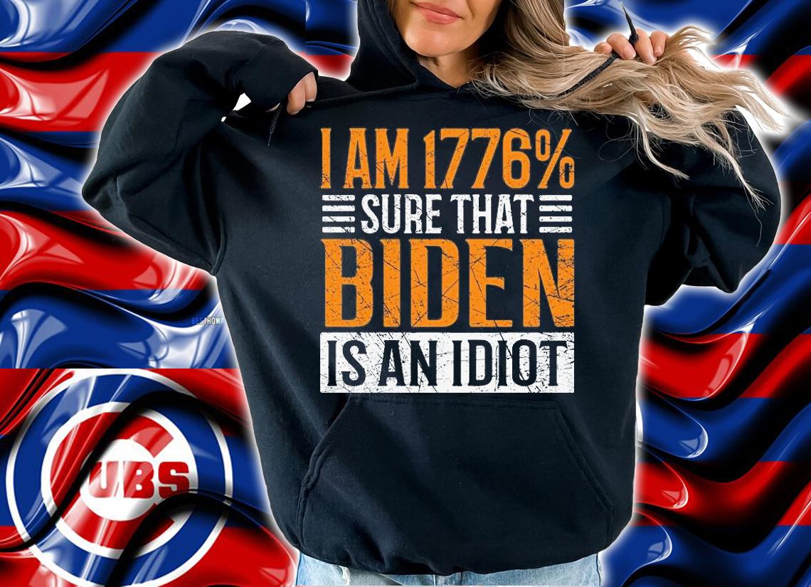 I Am 1776% Sure That Biden Is An Idiot T-shirt hoodie