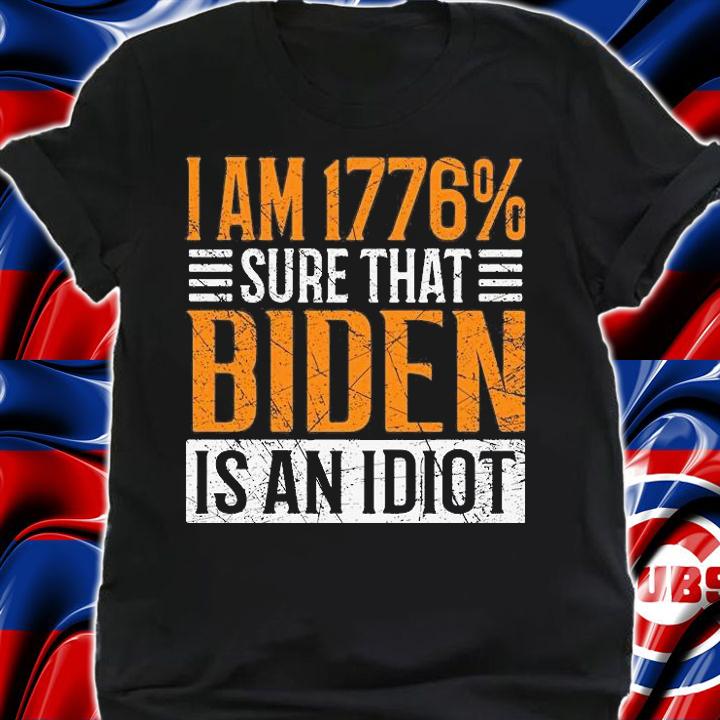 I Am 1776% Sure That Biden Is An Idiot T-shirt shirt