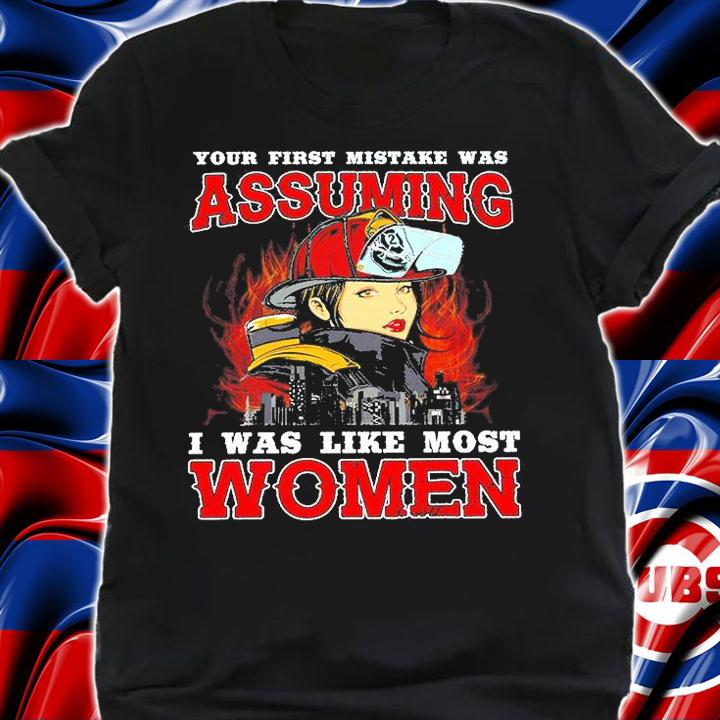 Your First Mistake Was Assuming I Was Like Most Women Firefighter T-Shirt