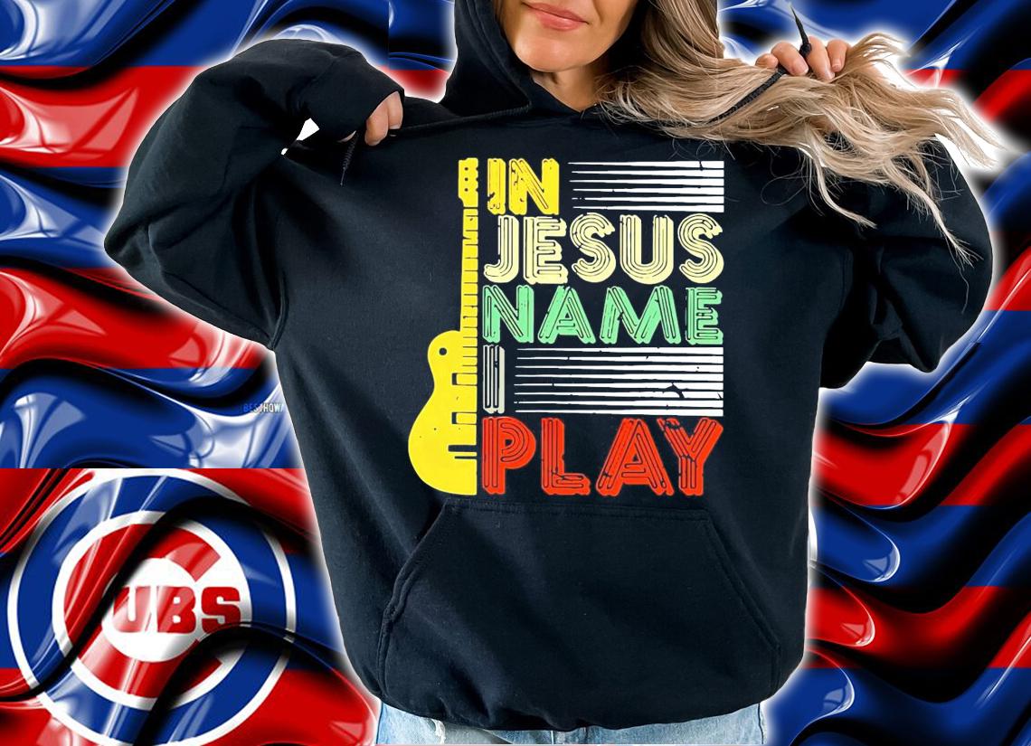 Guitar in Jesus name I play shirt hoodie