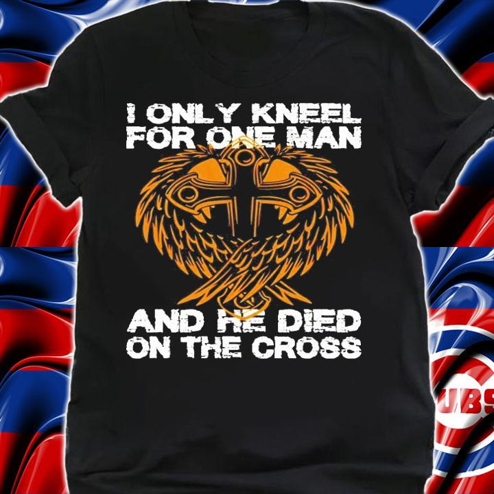 I only kneel for one man and he died on the cross shirt