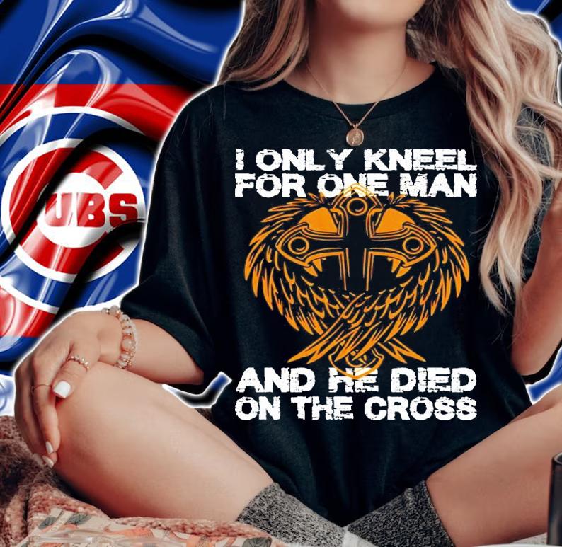 I only kneel for one man and he died on the cross shirt