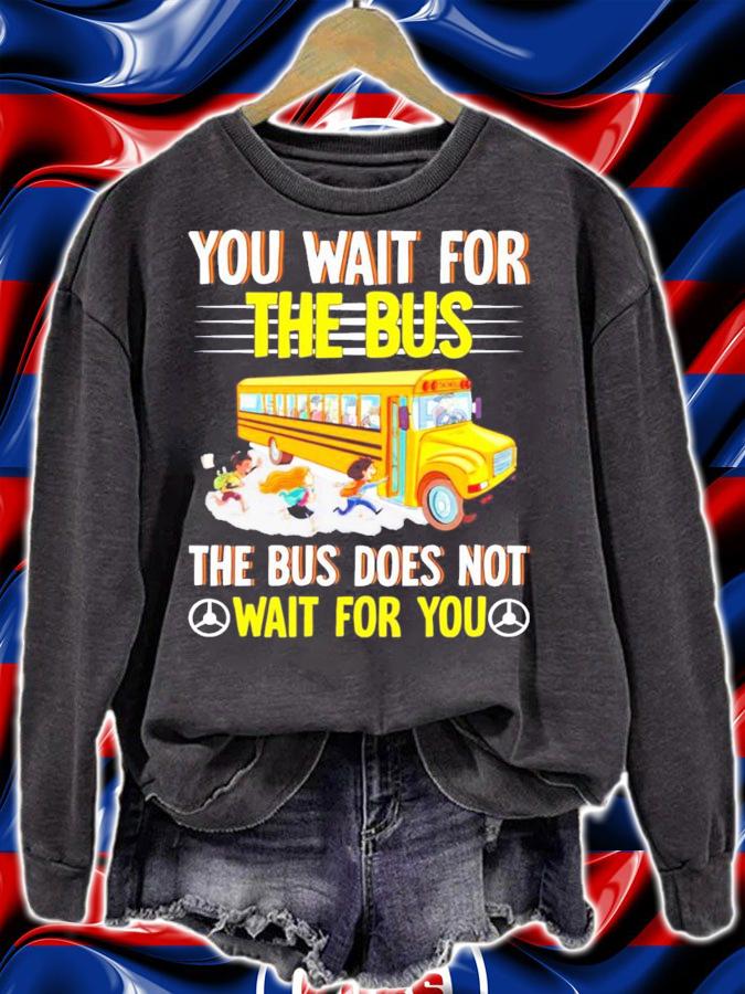You wait for the bus the bus does not wait for you shirt