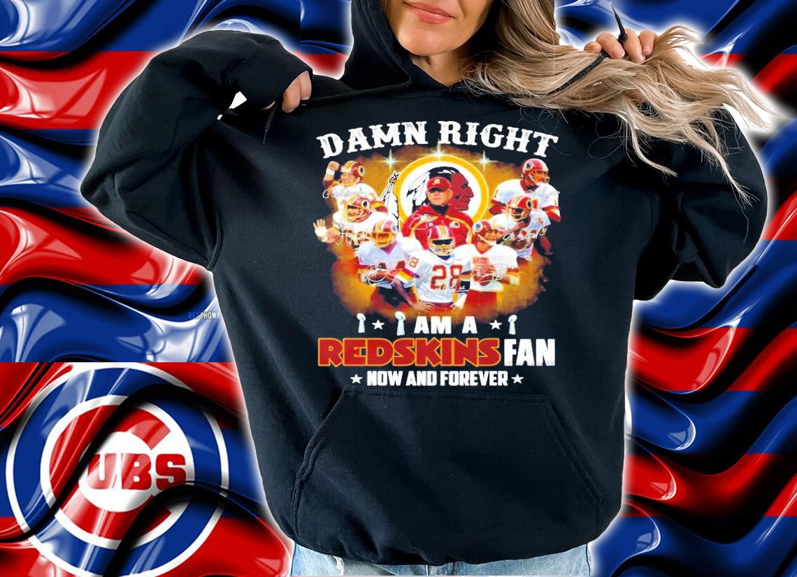 Damn right I am a Redskins fan now and forever signatures shirt