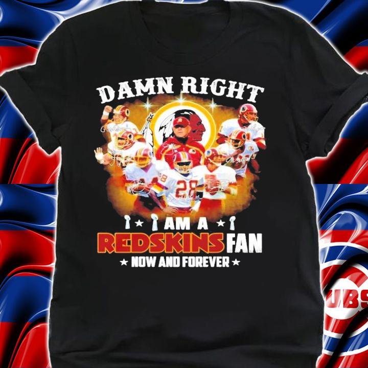 Damn right I am a Redskins fan now and forever signatures shirt