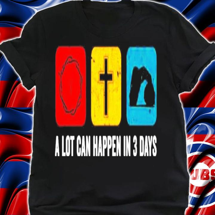 A lot can happen in 3 days shirt shirt