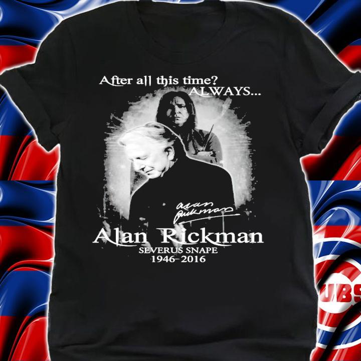 After all this time always Alan Rickman Severus Snape 1945-2016 signature shirt shirt
