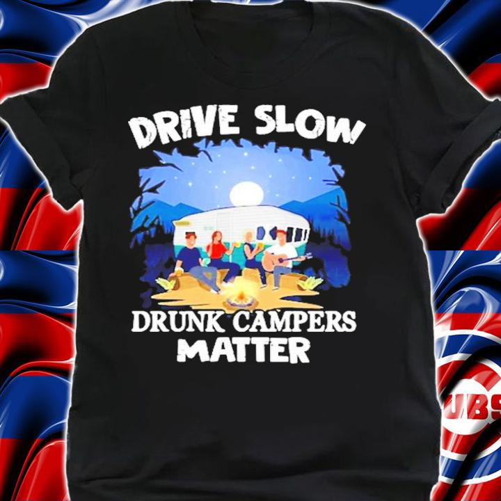 Drive slow drunk campers matter shirt