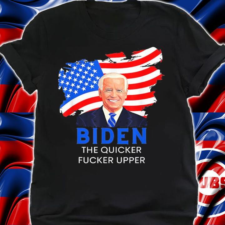 Joe Biden The Quicker Fucker Upper Funny T-Shirt shirt