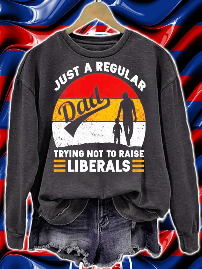 Just a regular dad trying not to raise Liberals vintage shirt sweatshirt