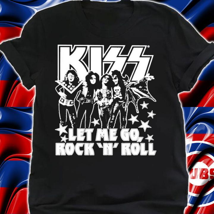 Kiss let me go Rock N Roll shirt shirt