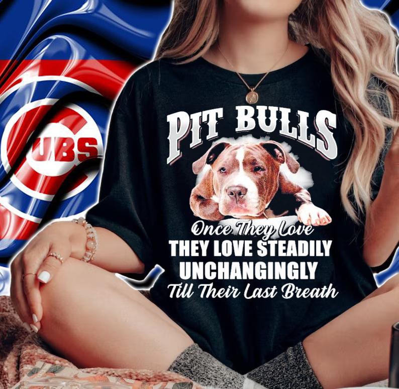 Pit Bulls once they love they love steadily unchangingly till their last breath shirt woman shirt