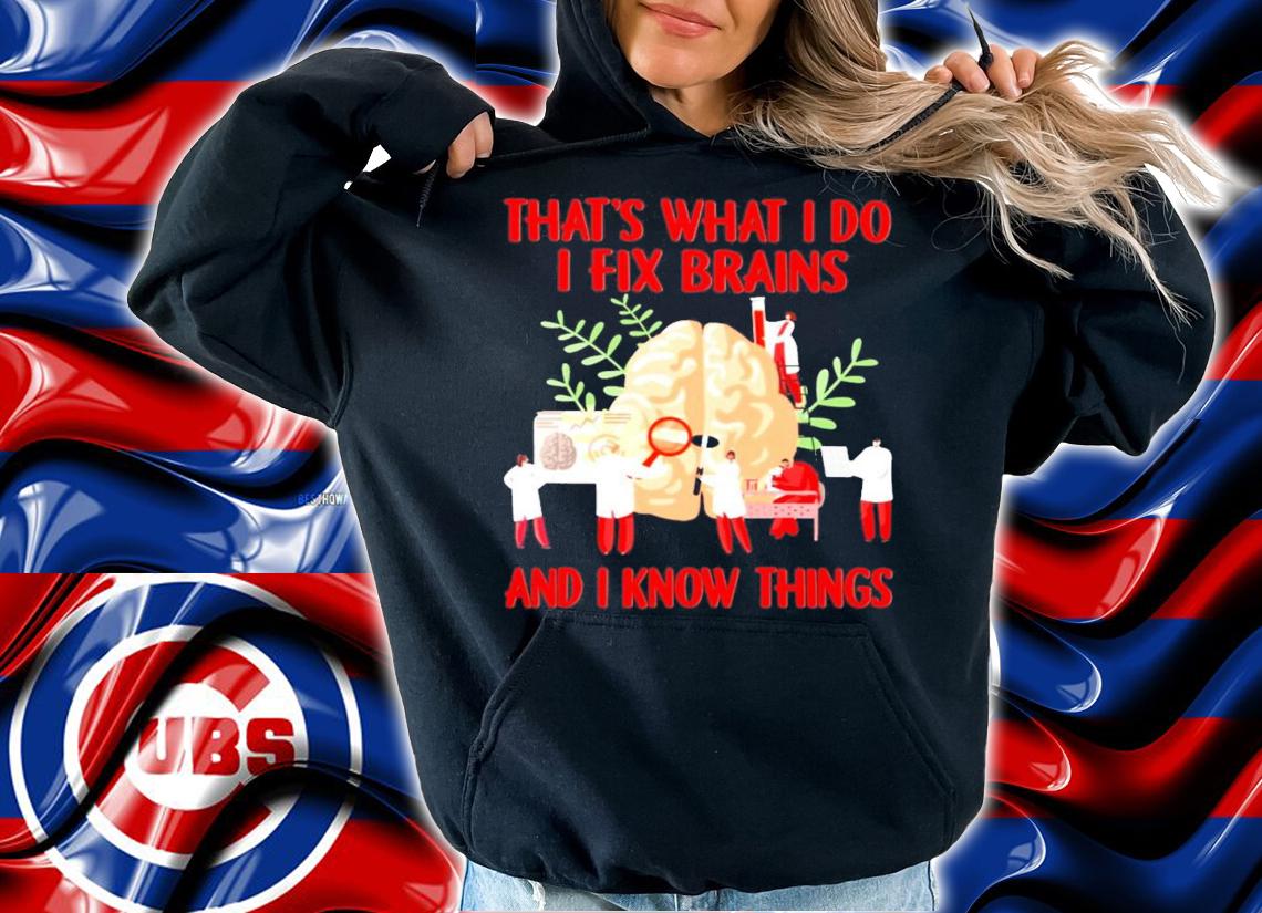 That's what I do I fix brains and I know things t-shirt hoodie