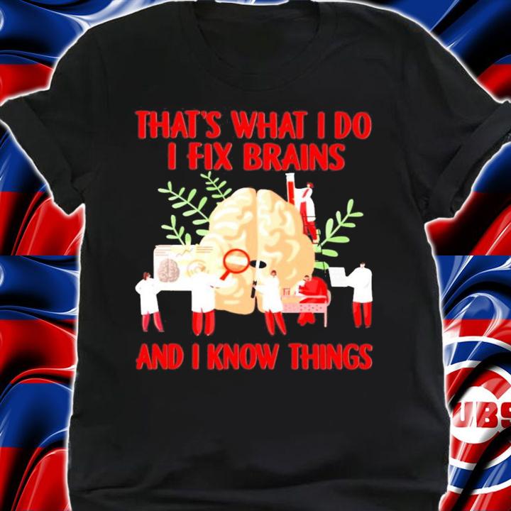 That's what I do I fix brains and I know things t-shirt shirt
