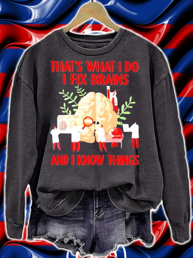 That's what I do I fix brains and I know things t-shirt sweatshirt