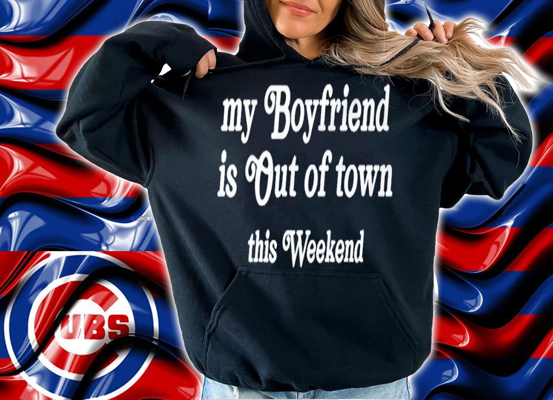 My boyfriend is out of town this weekend shirt hoodie