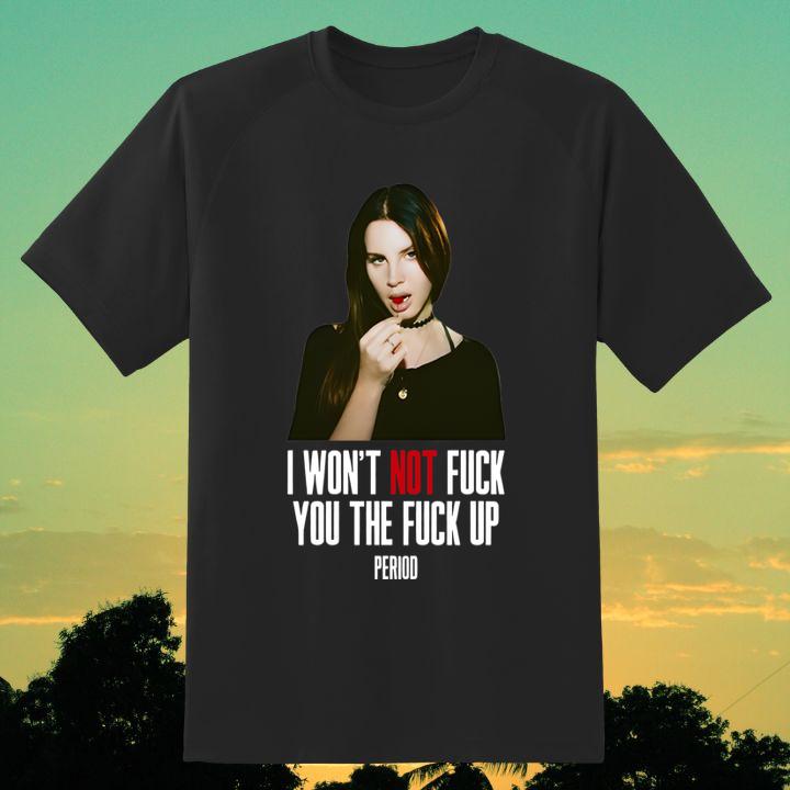 I Wont Not Fuck You The Fuck Up Period Lana Del Rey Shirt