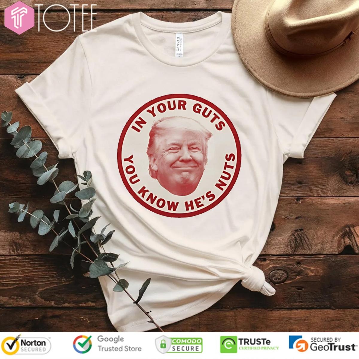 Donald Trump In Your Guts You Know Hes Nuts T-shirt