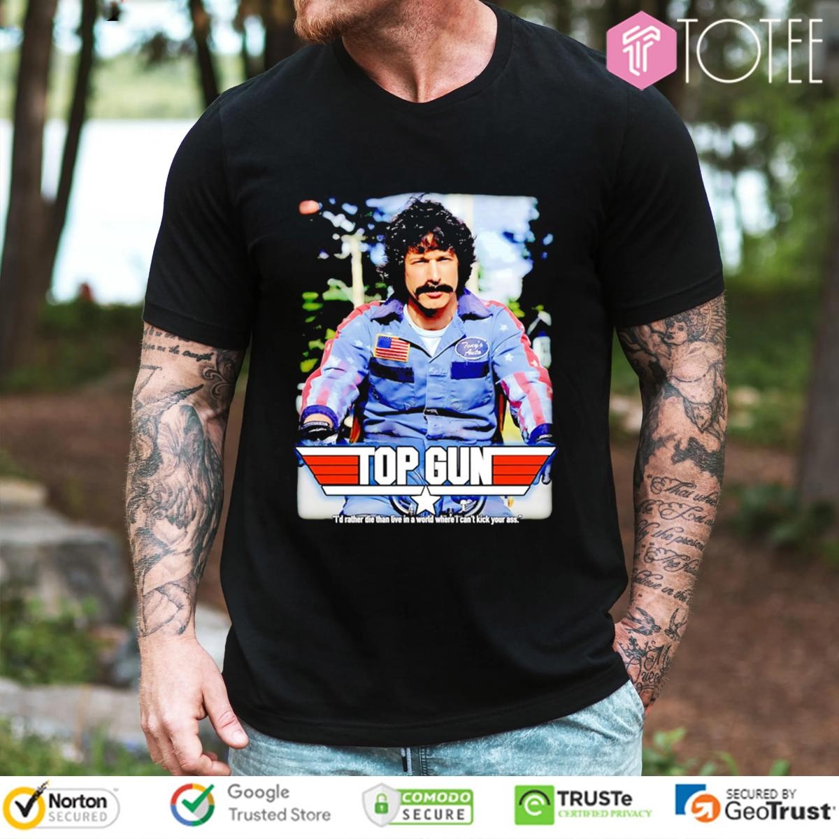 Rod Kimble Top Gun Id Rather Die Than Live In A World Where I Cant Kick Your Ass T-shirt