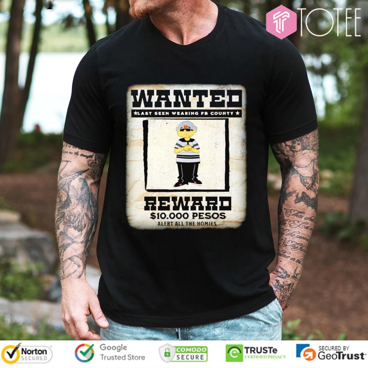 Wanted Last Seen Wearing Fb County Reward 10000 Pesos Alert All The Homies T-shirt